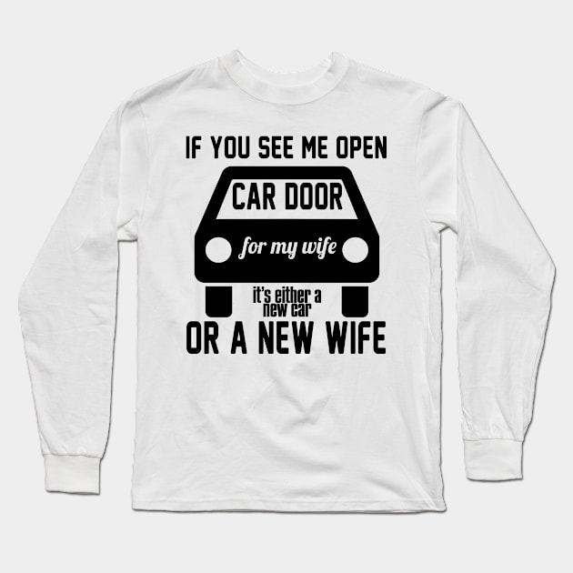 If you see me open car door for my wife it's either a new car or a new wife Long Sleeve T-Shirt by shopbudgets